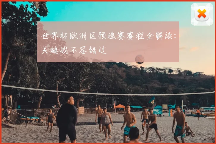 世界杯欧洲区预选赛赛程全解读：关键战不容错过
