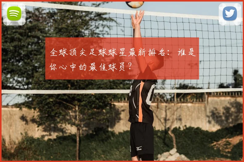 全球顶尖足球球星最新排名：谁是你心中的最佳球员？