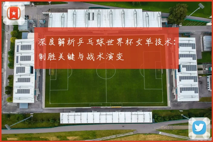 深度解析乒乓球世界杯女单技术：制胜关键与战术演变