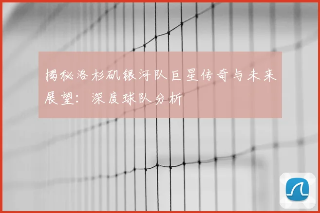 揭秘洛杉矶银河队巨星传奇与未来展望:深度球队分析
