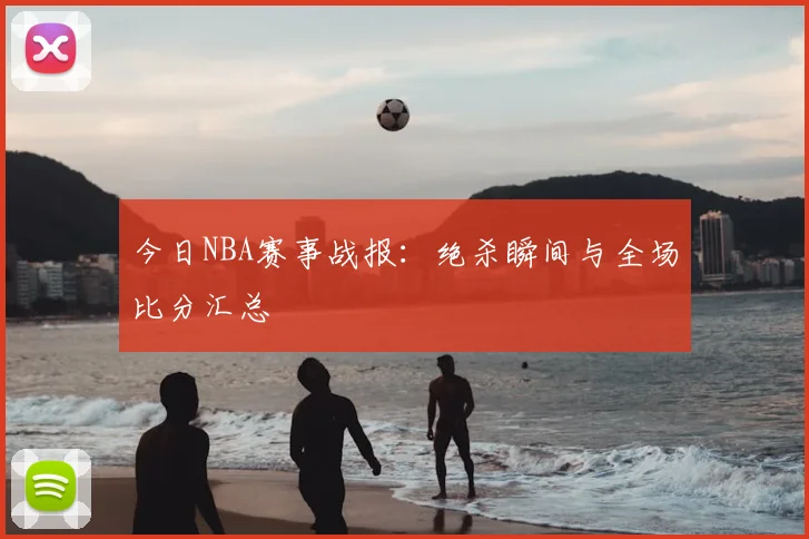 今日NBA赛事战报:绝杀瞬间与全场比分汇总