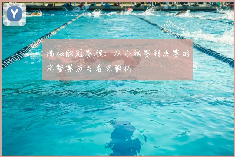 揭秘欧冠赛程：从小组赛到决赛的完整赛历与看点解析