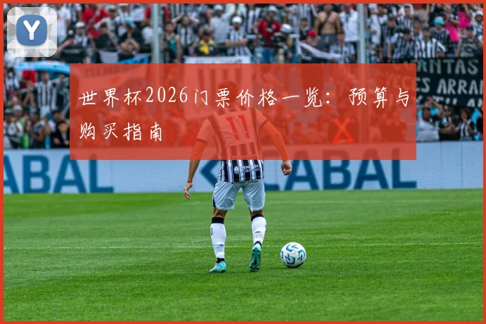世界杯2026门票价格一览：预算与购买指南