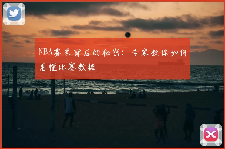 NBA赛果背后的秘密：专家教你如何看懂比赛数据