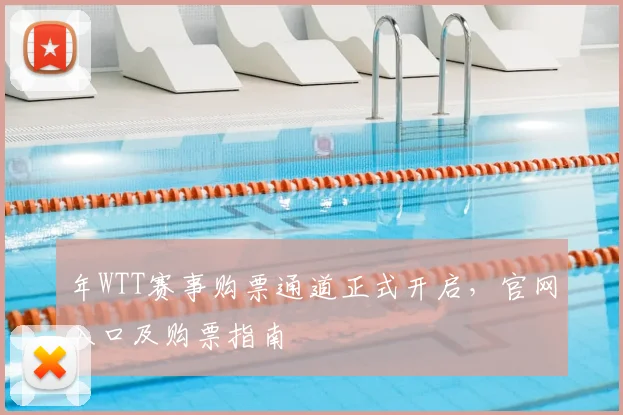 年WTT赛事购票通道正式开启,官网入口及购票指南