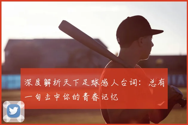 深度解析天下足球感人台词：总有一句击中你的青春记忆