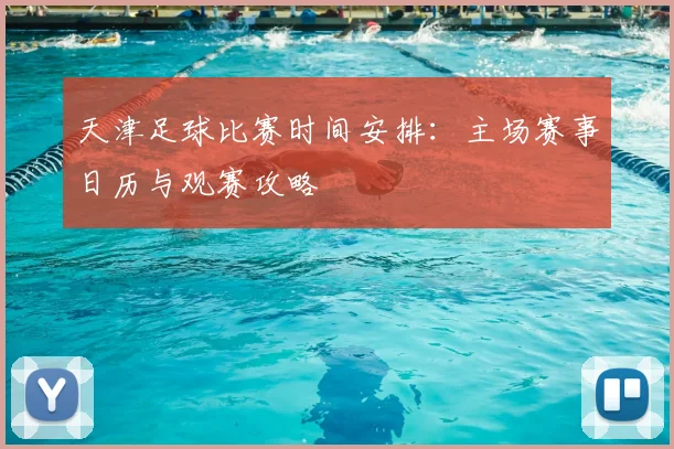 天津足球比赛时间安排：主场赛事日历与观赛攻略