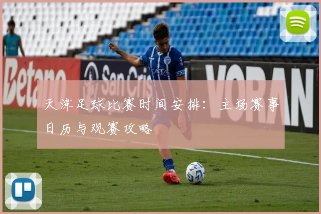 天津足球比赛时间安排:主场赛事日历与观赛攻略