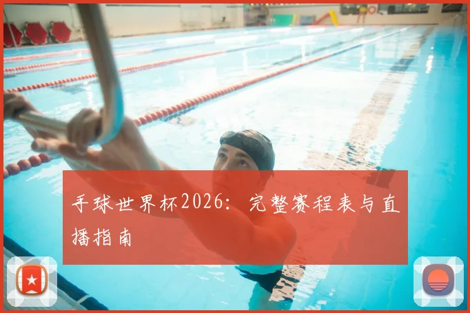 手球世界杯2026:完整赛程表与直播指南
