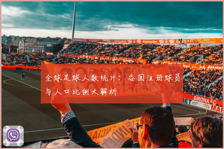全球足球人数统计:各国注册球员与人口比例大解析