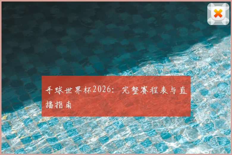 手球世界杯2026：完整赛程表与直播指南