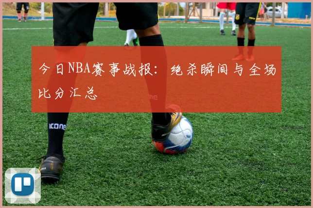 今日NBA赛事战报:绝杀瞬间与全场比分汇总