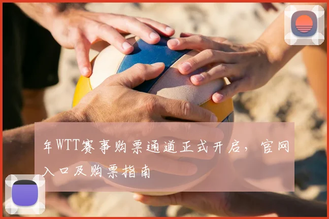 年WTT赛事购票通道正式开启,官网入口及购票指南