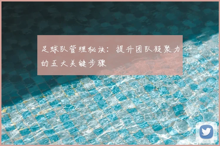 足球队管理秘诀：提升团队凝聚力的五大关键步骤